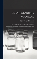 Soap-making Manual; a Practical Handbook on the Raw Materials, Their Manipulation, Analysis and Control in the Modern Soap Plant 1163899941 Book Cover