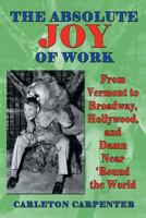 The Absolute Joy of Work: From Vermont to Broadway, Hollywood, and Damn Near 'Round the World 1629330825 Book Cover