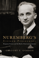 Nurembergs Citizen Prosecutor : Benjamin Ferencz and the Birth of International Justice 081395309X Book Cover