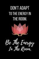 Don't Adapt To The Energy In The Room. Be The Energy In The Room.: Notebook/ Journal 120 Pages 1077690975 Book Cover