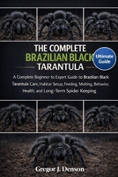 THE COMPLETE BRAZILIAN BLACK TARANTULA HANDBOOK: A Complete Beginner to Expert Guide to Brazilian Black Tarantula Care, Habitat Setup, Feeding, Molting, Behavior, Health, and Long-Term Spider Keeping B0GX2X4467 Book Cover