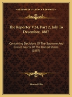 The Reporter V24, Part 2, July To December, 1887: Containing Decisions Of The Supreme And Circuit Courts Of The United States 1120961432 Book Cover