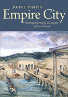 Empire City: Wellington Becomes the Capital of New Zealand 1776920228 Book Cover