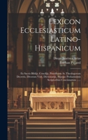 Lexicon Ecclesiasticum Latino-hispanicum: Ex Sacris Biblijs, Concilijs, Pontificum Ac Theologorum Decretis, Divorum Vitis, Dictionarijs, Alijsque ... Concinnatum ...... 1021049778 Book Cover