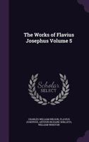 The Works of Flavius Josephus; Volume 5 1286773881 Book Cover