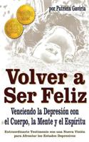 "Volver a Ser Feliz... Venciendo La Depresion Con El Cuerpo, La Mente y El Espiritu": Una Nueva Vision En El Tema de La Depresion! 9584494848 Book Cover