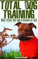 Total Dog Training With Small Tricks That Take 5 Minutes or Less: Tips For A Well-Trained, Obedient, and Happy Dog Using the Power of Positive Reinforcement 1975989643 Book Cover
