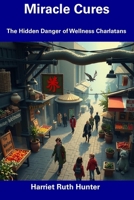 Miracle Cures: The Hidden Danger of Wellness Charlatans B0DYCQPNPX Book Cover