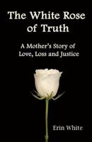 The White Rose of Truth: A Mother's Story of Love, Loss and Justice 061556321X Book Cover