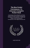 The new pocket conveyancer, or, Attorney's complete pocket-book: comprising a choice selection, and great variety of the most valuable and approved ... by conveyancers of the highest eminence 1240039476 Book Cover