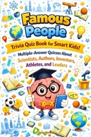 Famous People Trivia Quiz Book for Smart Kids: Multiple-Answer Quizzes About Scientists, Authors, Inventors, Athletes, and Leaders B0GYRGZ3ZN Book Cover