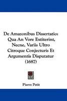 De Amazonibus Dissertatio: Qua An Vore Extiterint, Necne, Variis Ultro Citroque Conjecturis Et Argumentis Disputatur 1104640775 Book Cover