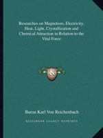 Researches on Magnetism, Electricity, Heat, Light, Crystallization and Chemical Attraction in Relation to the Vital Force 1016163037 Book Cover