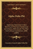 Alpha Delta Phi: Addresses Delivered In New York City At The Semi-Centennial Convention, 1882 And At The Fifty-Sixth Annual Convention, 1888 1436760593 Book Cover