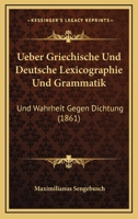 Ueber Griechische Und Deutsche Lexicographie Und Grammatik: Und Wahrheit Gegen Dichtung (1861) 1160773831 Book Cover