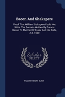 Bacon And Shakspere: Proof That William Shakspere Could Not Write. The Sonnets Written By Francis Bacon To The Earl Of Essex And His Bride, A.d. 1590 1377219496 Book Cover