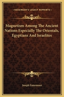 Magnetism Among The Ancient Nations Especially The Orientals, Egyptians And Israelites 1425350534 Book Cover