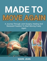 MADE TO MOVE AGAIN: A JOURNEY THROUGH JOINT SURGERY, HEALING AND RENEWED FREEDOM TO START MOVING FREELY AGAIN B0FPB4G2DF Book Cover