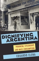 Dignifying Argentina: Peronism, Citizenship, and Mass Consumption 0822961709 Book Cover