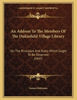 An Address To The Members Of The Dukinfield Village Library: On The Principles And Rules Which Ought To Be Observed 1247083659 Book Cover