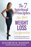 The 7 Spiritual Principles for Your Weight Loss Transformation: A Faith-Based Approach to Get the Weight Off Forever 1545604959 Book Cover