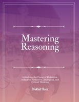 Mastering Reasoning: Unlocking the Power of Deductive, Inductive, Abductive, Analogical, and Critical Thinking (Nik Shah Logic Series) B0DPVM35WW Book Cover