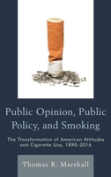 Public Opinion, Public Policy, and Smoking: The Transformation of American Attitudes and Cigarette Use, 1890-2016 1498504345 Book Cover
