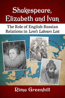 Shakespeare, Elizabeth and Ivan: The Role of English-Russian Relations in Love's Labours Lost 1476684820 Book Cover