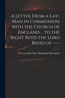 A Letter From a Lay-man in Communion With the Church of England ... to the Right Revd the Lord Bisho of ---- 1014627117 Book Cover