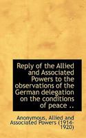 Reply of the Allied and Associated Powers to the observations of the German delegation on the condit 0530888777 Book Cover