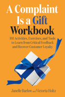 A Complaint Is a Gift Workbook: 101 Activities, Exercises, and Tools to Learn from Critical Feedback and Recover Customer Loyalty 1523002972 Book Cover