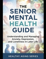 The Senior Mental Health Guide: Understanding and Managing Anxiety, Depression, and Loneliness in Later Life (Healthy Aging Series) B0H7J39BXB Book Cover