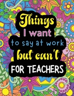 Things I want to say at work but can't for teachers: Funny coloring book with 50 quote designs that all teachers will relate to! 191679100X Book Cover