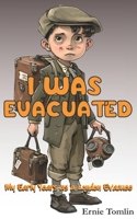 I Was Evacuated: My Early Years as a London Evacuee 1399944185 Book Cover