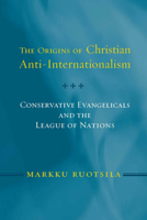 The Origins of Christian Anti-Internationalism: Conservative Evangelicals and the League of Nations (Religion and Politics) 1589011910 Book Cover