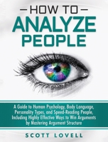 How to Analyze People: A Guide to Human Psychology, Body Language, Personality Types, and Speed-Reading People, Including Highly Effective Ways to Win Arguments by Mastering Argument Structure 1647483085 Book Cover