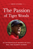 The Passion of Tiger Woods: An Anthropologist Reports on Golf, Race, and Celebrity Scandal 0822352109 Book Cover
