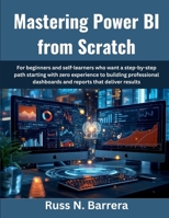 Mastering Power BI from Scratch: For beginners and self-learners who want a step-by-step path starting with zero experience to building professional dashboards and reports that deliver result B0FTS7Z1VM Book Cover