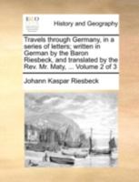Travels through Germany, in a series of letters; written in German by the Baron Riesbeck, and translated by the Rev. Mr. Maty, ... Volume 2 of 3 1140780158 Book Cover
