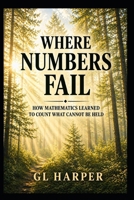 Where Numbers Fail: How Mathematics Learned to Count What Cannot Be Held - A work of narrative nonfiction (Back Porch Mathematics) B0GYK8Q5Y2 Book Cover