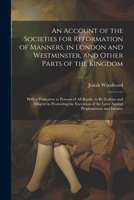 An Account of the Societies for Reformation of Manners, in London and Westminster, and Other Parts of the Kingdom: With a Persuasive to Persons of All ... of the Laws Against Prophaneness and Debauc 1022764446 Book Cover