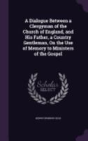 A Dialogue Between a Clergyman of the Church of England, and His Father, a Country Gentleman, On the Use of Memory to Ministers of the Gospel 135799561X Book Cover