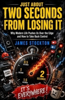 Just About Two Seconds From Losing It: Why Modern Life Pushes Us Over the Edge and How to Take Back Control B0HDTSJ662 Book Cover