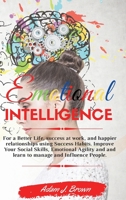 Emotional Intelligence: For a Better Life, success at work, and happier relationships using Success Habits. Improve Your Social Skills, Emotional Agility and and learn to manage and Influence People.  1802345973 Book Cover
