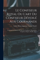 Le Confiseur Royal Ou l'Art Du Confiseur D�voil� Aux Gourmands: Contenant La Mani�re de Faire Les Confitures, Marmelades, Comp�tes, Drag�es, Pastilles, Etc... 1017820341 Book Cover
