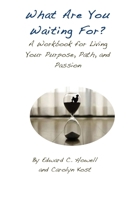 What Are You Waiting For?: A Workbook for Living Your Purpose, Path, and Passion 1548024066 Book Cover