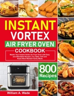 Instant Vortex Air Fryer Oven Cookbook: Master Your Instant Vortex Air Fryer Oven with 800 Easy and Affordable Recipes | Fry, Bake, Grill and Roast Most Wanted Family Meals null Book Cover