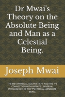 Dr Mwai's Theory on the Absolute Being and Man as a Celestial Being.: THE METAPHYSICAL SOLIPSISTIC “I” AND THE “I”S CONNECTION WITH INFINITE ... OF THE “I”S ETERNAL ABSOLUTE BEING B0DQHN2LZX Book Cover