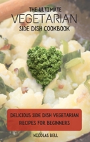 The Ultimate Vegetarian Side Dish Cookbook: Delicious Side Dish Vegetarian Recipes For Beginners 180269420X Book Cover