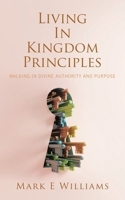Living In Kingdom Principles: Walking in Divine Authority and Purpose B0DTJ8C4XX Book Cover